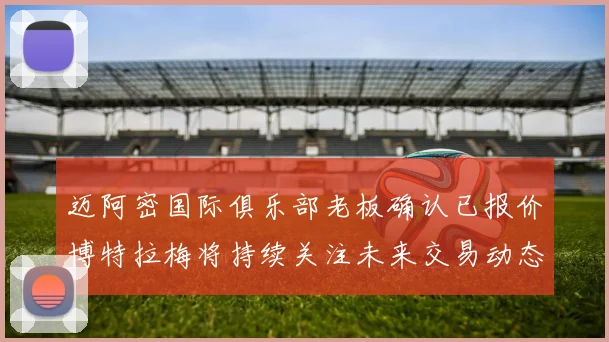 迈阿密国际俱乐部老板确认已报价博特拉梅将持续关注未来交易动态