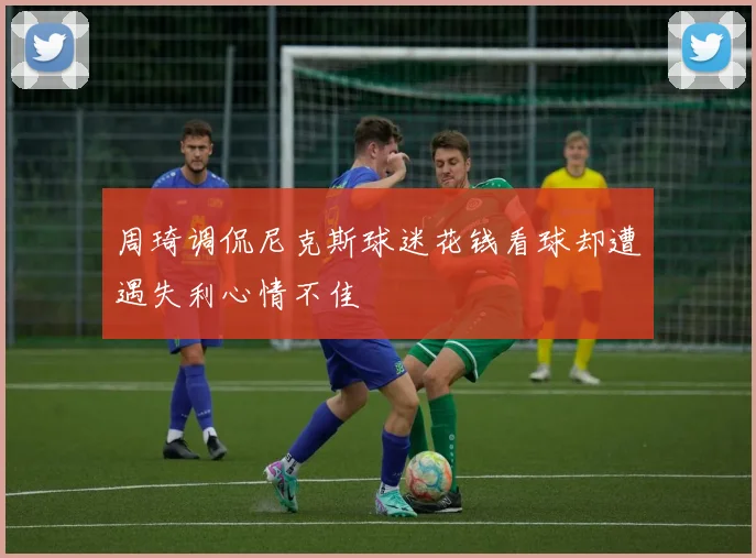 周琦调侃尼克斯球迷花钱看球却遭遇失利心情不佳