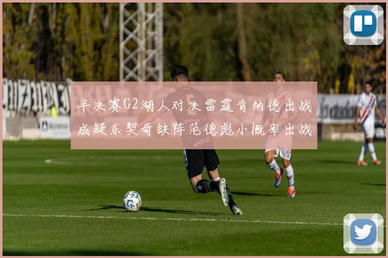 半决赛G2湖人对决雷霆肯纳德出战成疑东契奇缺阵范德彪小概率出战