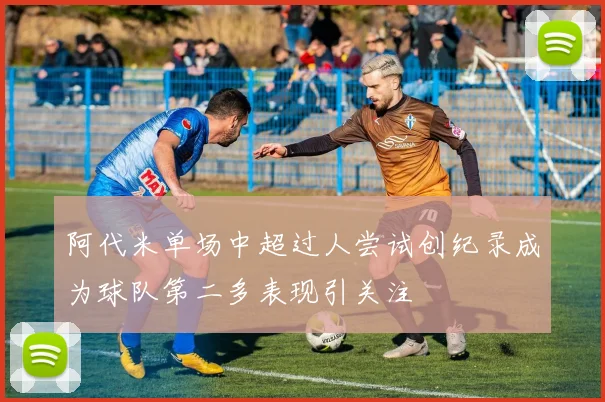 阿代米单场中超过人尝试创纪录成为球队第二多表现引关注
