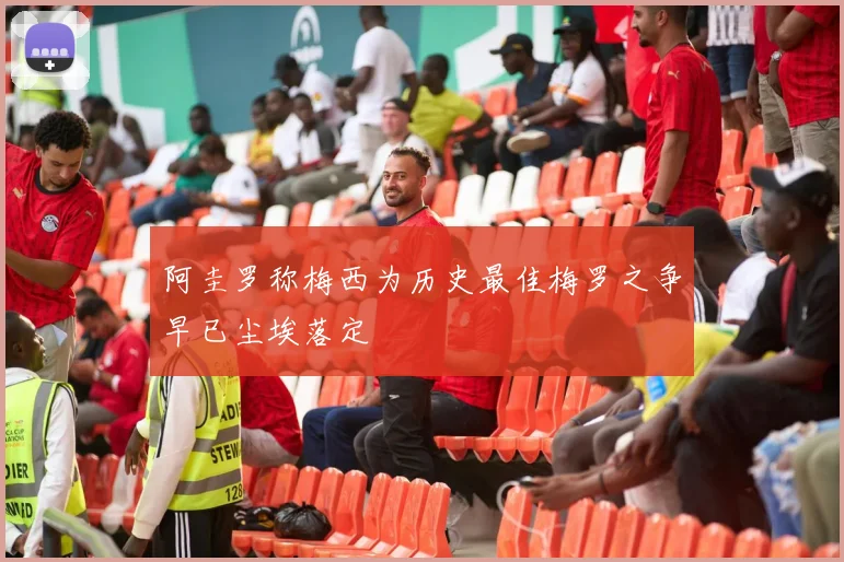阿圭罗称梅西为历史最佳梅罗之争早已尘埃落定
