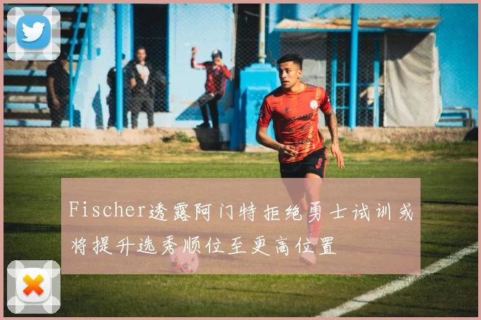 Fischer透露阿门特拒绝勇士试训或将提升选秀顺位至更高位置